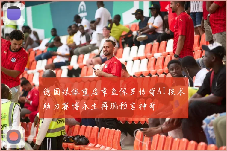 德国媒体重启章鱼保罗传奇AI技术助力赛博永生再现预言神奇