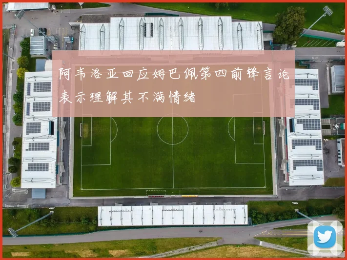 阿韦洛亚回应姆巴佩第四前锋言论表示理解其不满情绪