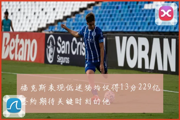福克斯表现低迷场均仅得13分229亿签约期待关键时刻的他