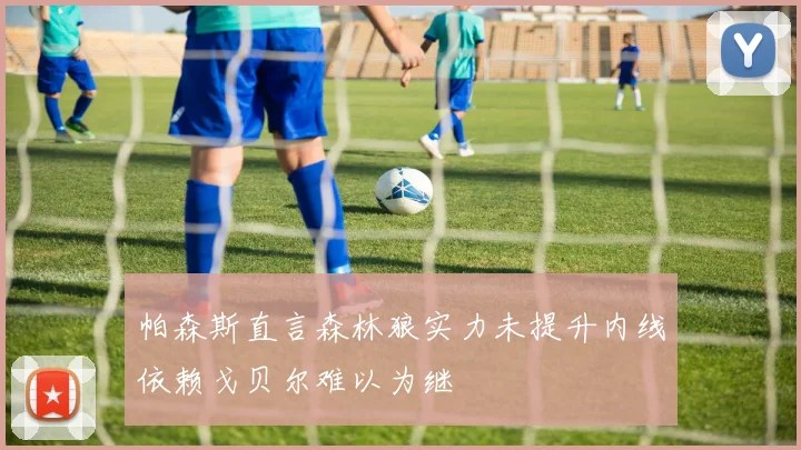 帕森斯直言森林狼实力未提升内线依赖戈贝尔难以为继